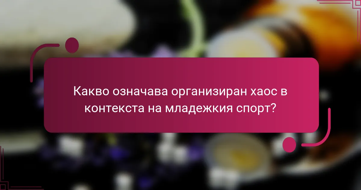 Какво означава организиран хаос в контекста на младежкия спорт?