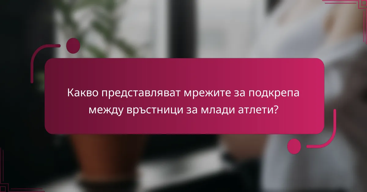 Какво представляват мрежите за подкрепа между връстници за млади атлети?