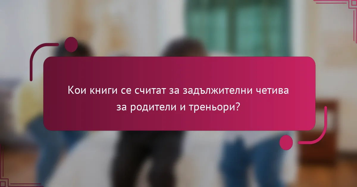 Кои книги се считат за задължителни четива за родители и треньори?
