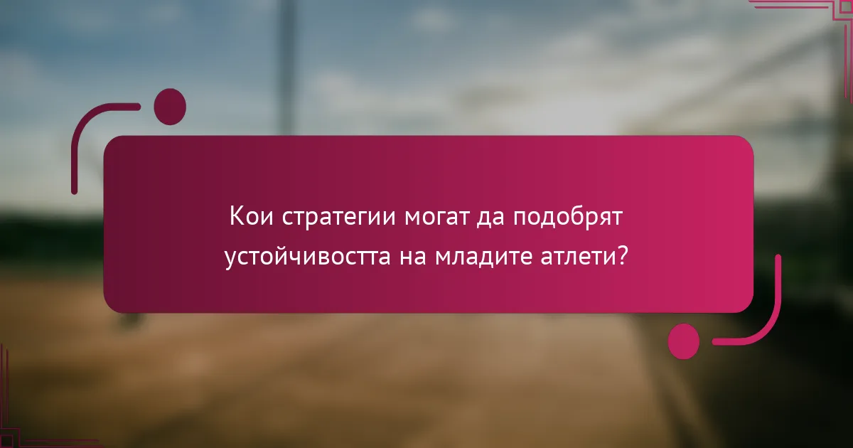 Кои стратегии могат да подобрят устойчивостта на младите атлети?