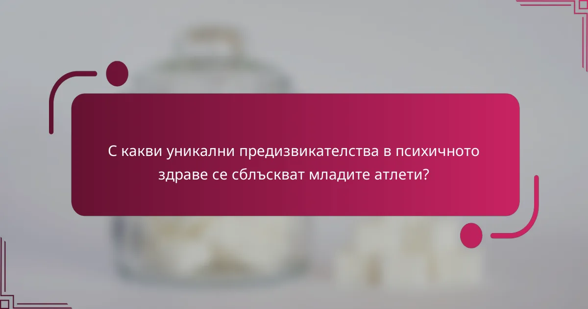 С какви уникални предизвикателства в психичното здраве се сблъскват младите атлети?